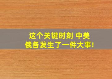 这个关键时刻 中美俄各发生了一件大事!